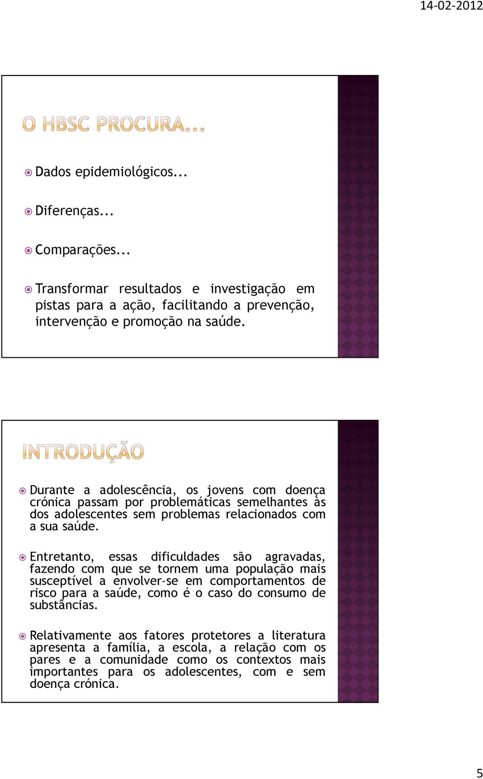 Entretanto, essas dificuldades são agravadas, fazendo com que se tornem uma população mais susceptível a envolver-se em comportamentos de risco para a saúde, como é o caso do consumo