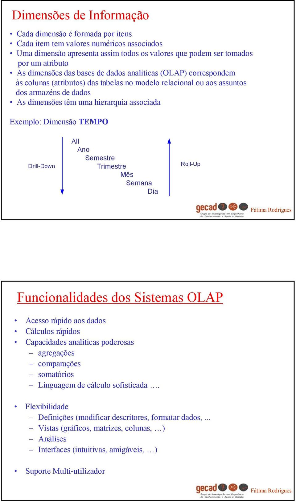 Dimensão TEMPO Drill-Down All Ano Semestre Trimestre Mês Semana Dia Roll-Up Funcionalidades dos Sistemas OLAP Acesso rápido aos dados Cálculos rápidos Capacidades analíticas poderosas agregações