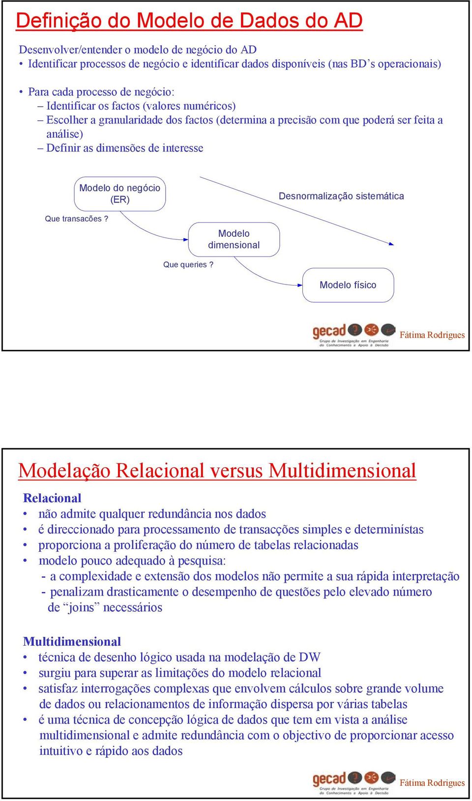 Desnormalização sistemática Que transacões? Modelo dimensional Que queries?