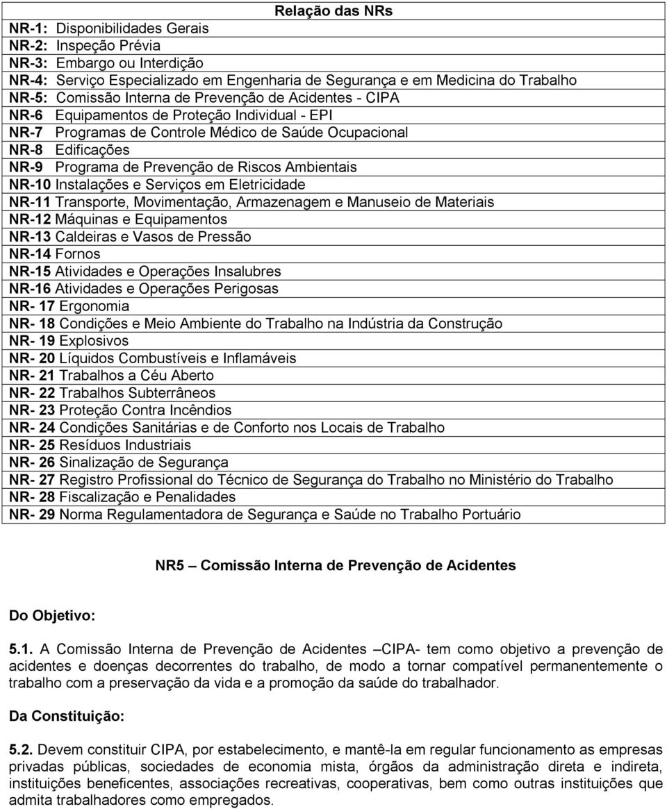 NR-10 Instalações e Serviços em Eletricidade NR-11 Transporte, Movimentação, Armazenagem e Manuseio de Materiais NR-12 Máquinas e Equipamentos NR-13 Caldeiras e Vasos de Pressão NR-14 Fornos NR-15