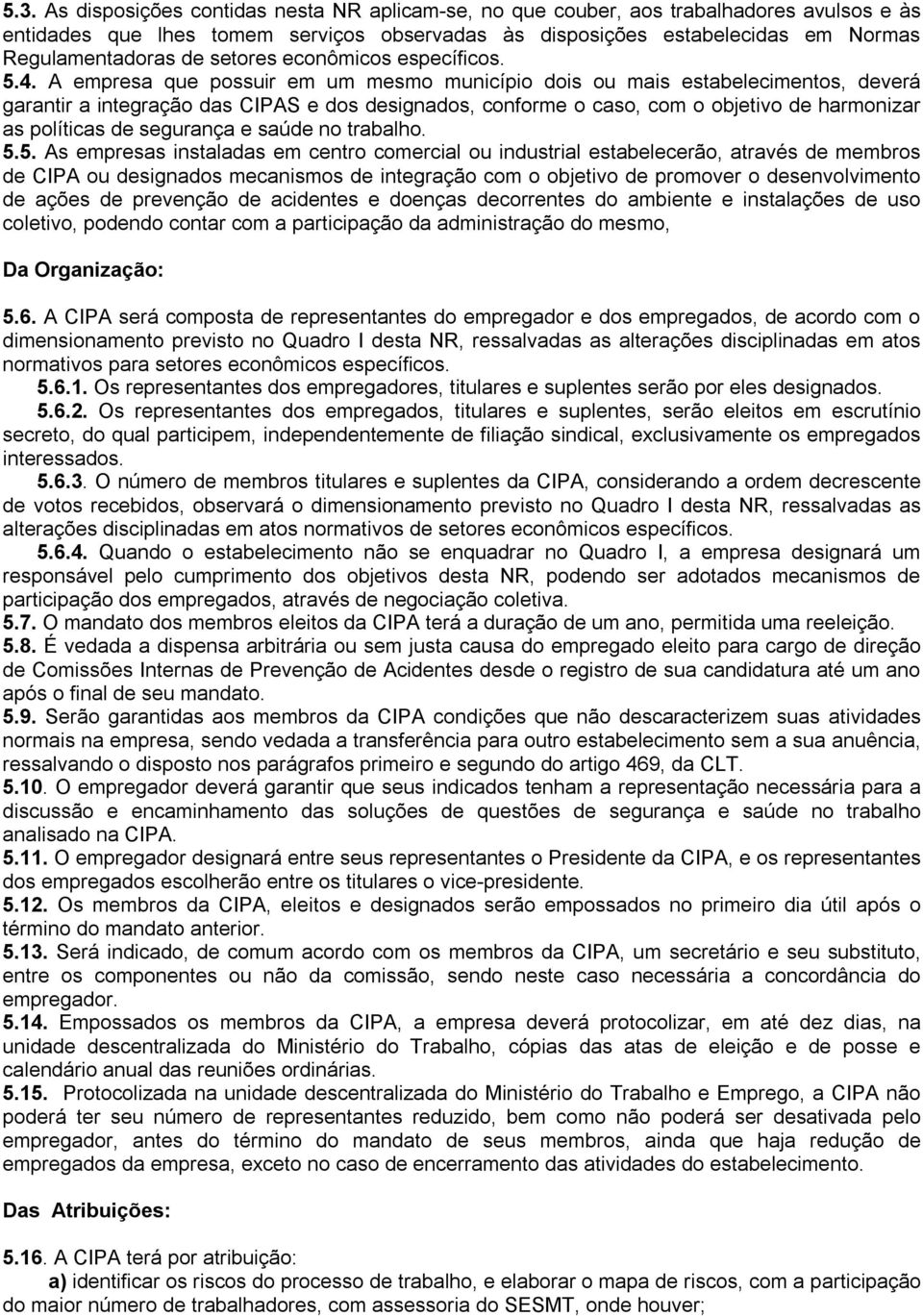 A empresa que possuir em um mesmo município dois ou mais estabelecimentos, deverá garantir a integração das CIPAS e dos designados, conforme o caso, com o objetivo de harmonizar as políticas de