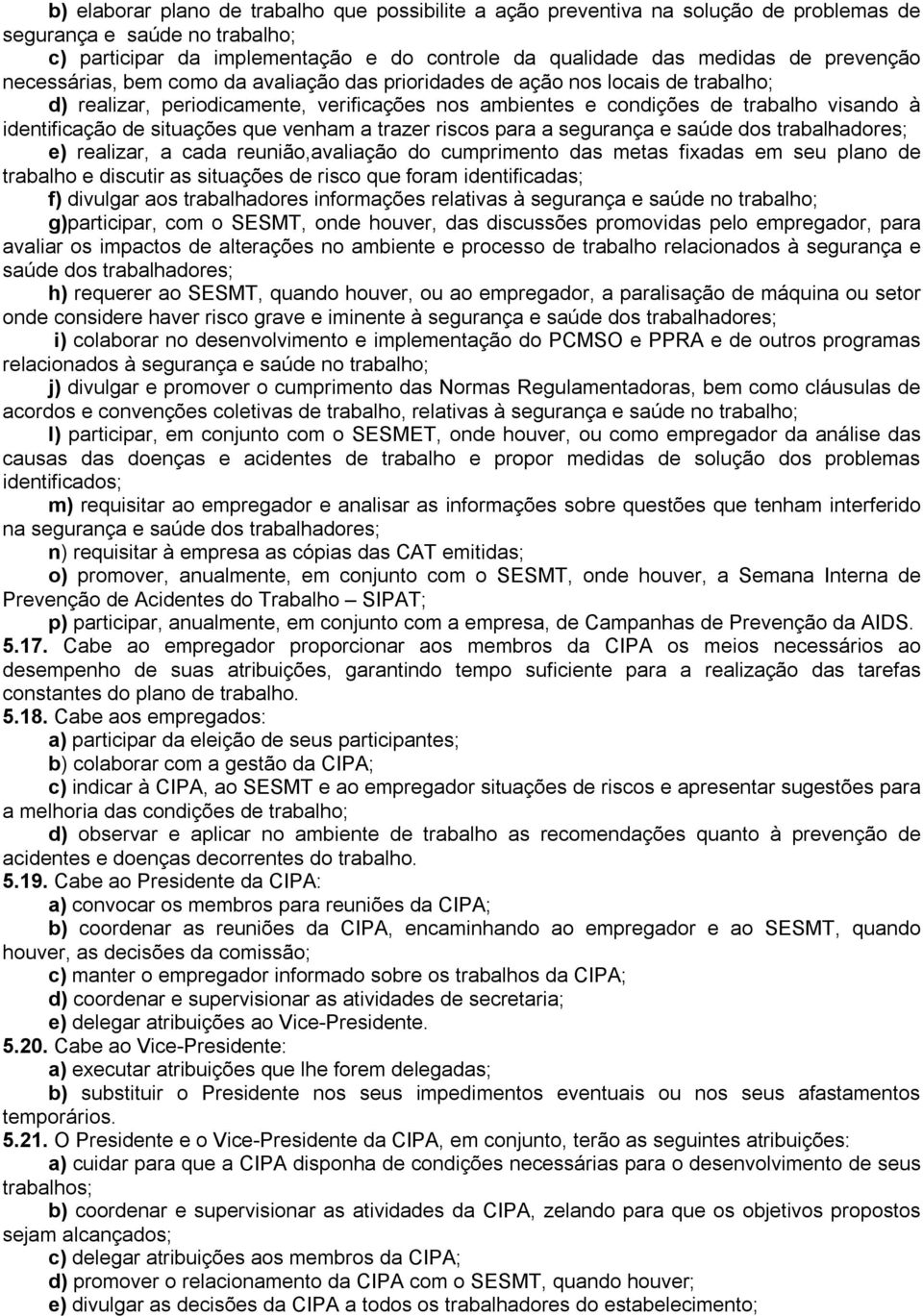 situações que venham a trazer riscos para a segurança e saúde dos trabalhadores; e) realizar, a cada reunião,avaliação do cumprimento das metas fixadas em seu plano de trabalho e discutir as