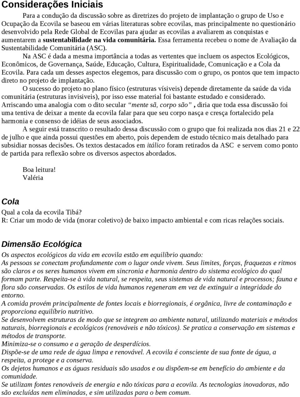 Essa ferramenta recebeu o nome de Avaliação da Sustentabilidade Comunitária (ASC).