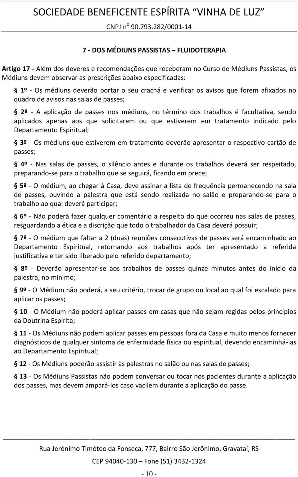 facultativa, sendo aplicados apenas aos que solicitarem ou que estiverem em tratamento indicado pelo Departamento Espiritual; 3º - Os médiuns que estiverem em tratamento deverão apresentar o