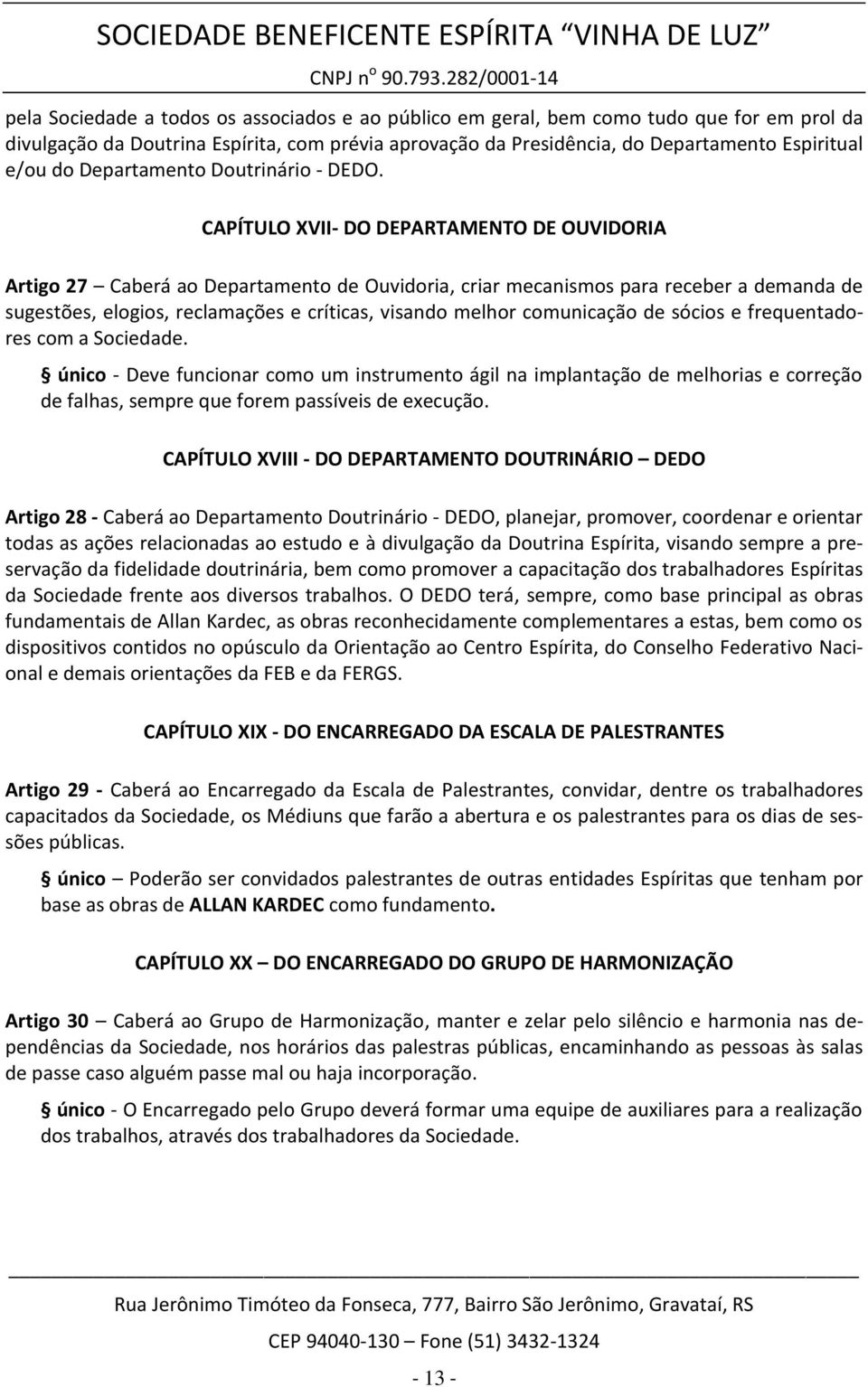 CAPÍTULO XVII- DO DEPARTAMENTO DE OUVIDORIA Artigo 27 Caberá ao Departamento de Ouvidoria, criar mecanismos para receber a demanda de sugestões, elogios, reclamações e críticas, visando melhor