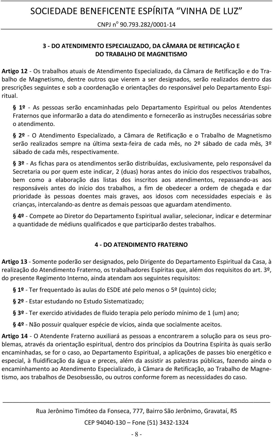 1º - As pessoas serão encaminhadas pelo Departamento Espiritual ou pelos Atendentes Fraternos que informarão a data do atendimento e fornecerão as instruções necessárias sobre o atendimento.