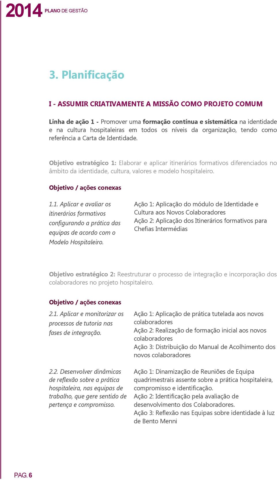 Objetivo estratégico 1: Elaborar e aplicar itinerários formativos diferenciados no âmbito da identidade, cultura, valores e modelo hospitaleiro. 1.1. Aplicar e avaliar os itinerários formativos configurando a prática das equipas de acordo com o Modelo Hospitaleiro.