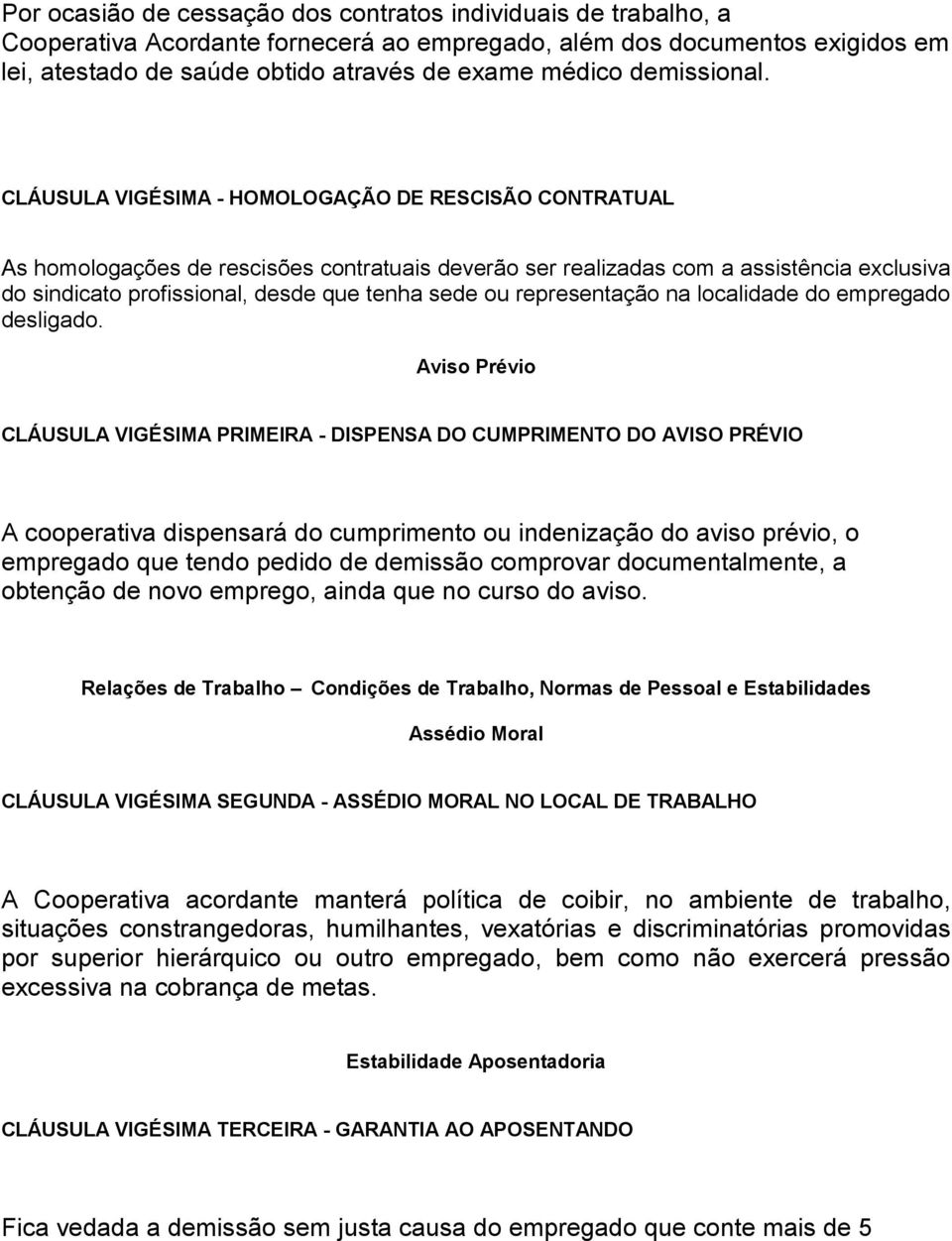 CLÁUSULA VIGÉSIMA - HOMOLOGAÇÃO DE RESCISÃO CONTRATUAL As homologações de rescisões contratuais deverão ser realizadas com a assistência exclusiva do sindicato profissional, desde que tenha sede ou