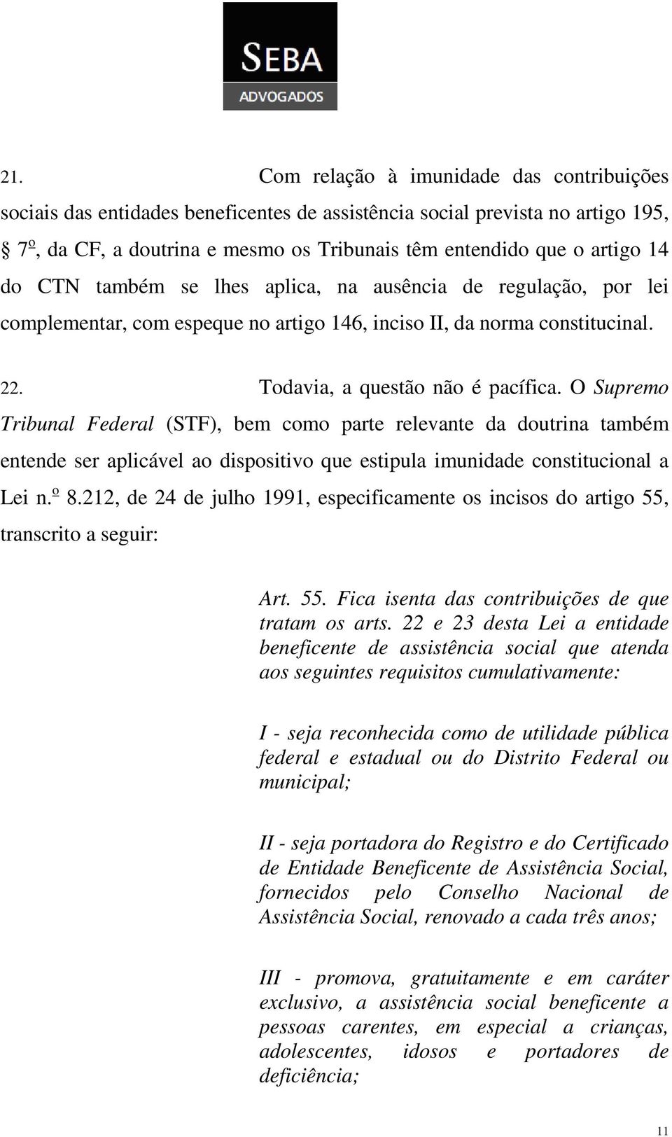 O Supremo Tribunal Federal (STF), bem como parte relevante da doutrina também entende ser aplicável ao dispositivo que estipula imunidade constitucional a Lei n. o 8.