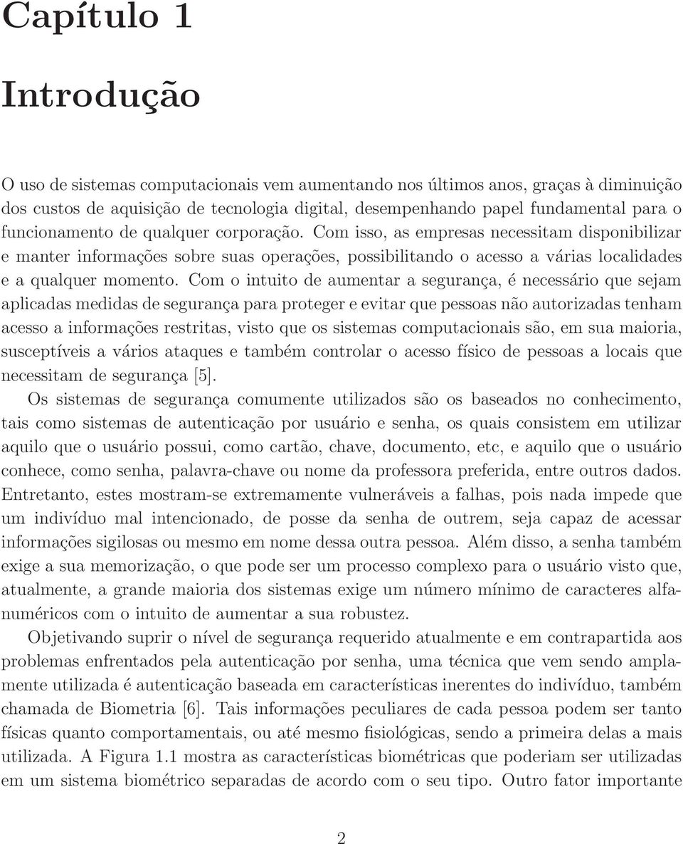 Com o intuito de aumentar a segurança, é necessário que sejam aplicadas medidas de segurança para proteger e evitar que pessoas não autorizadas tenham acesso a informações restritas, visto que os