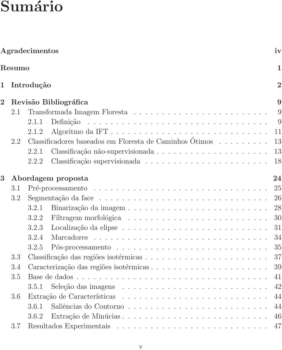 ..................... 18 3 Abordagem proposta 24 3.1 Pré-processamento............................... 25 3.2 Segmentação da face.............................. 26 3.2.1 Binarização da imagem......................... 28 3.