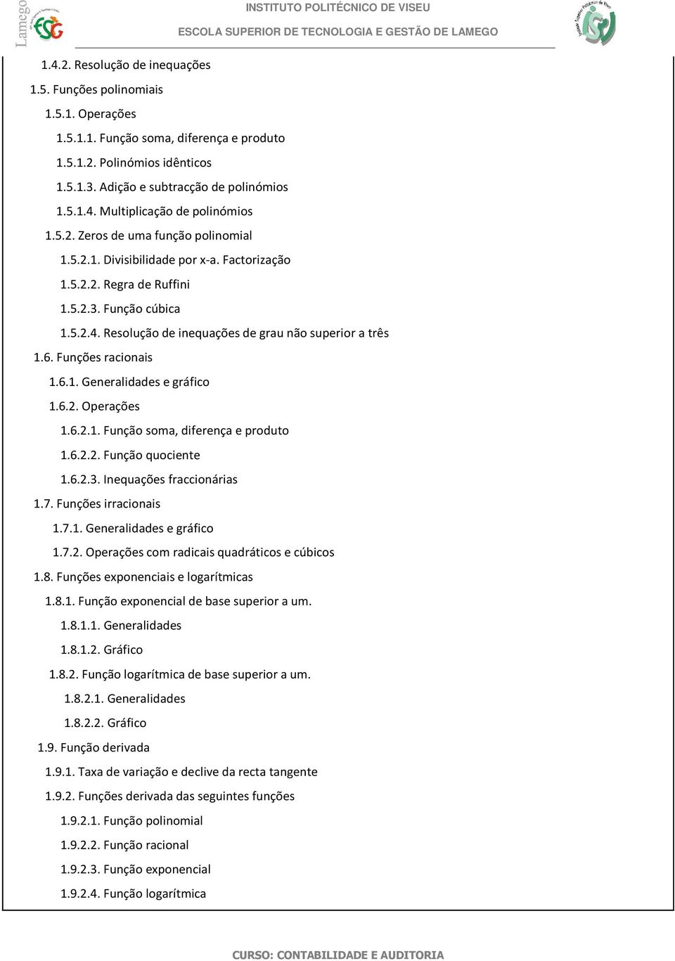 Funções racionais 1.6.1. Generalidades e gráfico 1.6.2. Operações 1.6.2.1. Função soma, diferença e produto 1.6.2.2. Função quociente 1.6.2.3. Inequações fraccionárias 1.7. Funções irracionais 1.7.1. Generalidades e gráfico 1.7.2. Operações com radicais quadráticos e cúbicos 1.