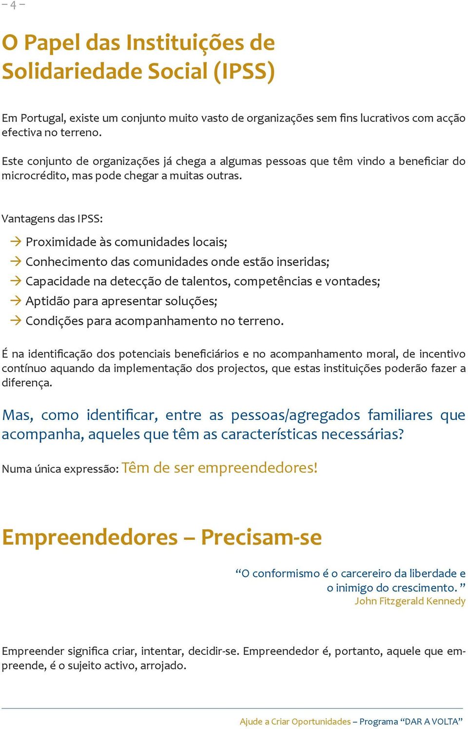 Vantagens das IPSS: Proximidade às comunidades locais; Conhecimento das comunidades onde estão inseridas; Capacidade na detecção de talentos, competências e vontades; Aptidão para apresentar