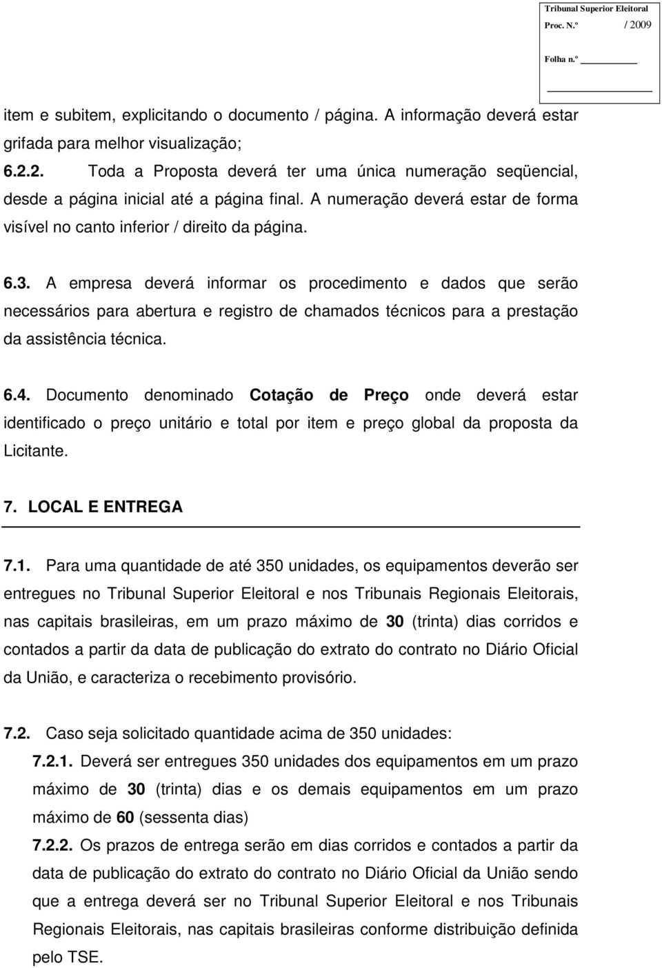 A empresa deverá informar os procedimento e dados que serão necessários para abertura e registro de chamados técnicos para a prestação da assistência técnica. 6.4.