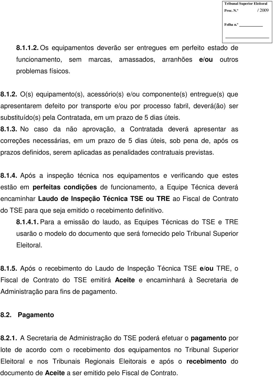 O(s) equipamento(s), acessório(s) e/ou componente(s) entregue(s) que apresentarem defeito por transporte e/ou por processo fabril, deverá(ão) ser substituído(s) pela Contratada, em um prazo de 5 dias