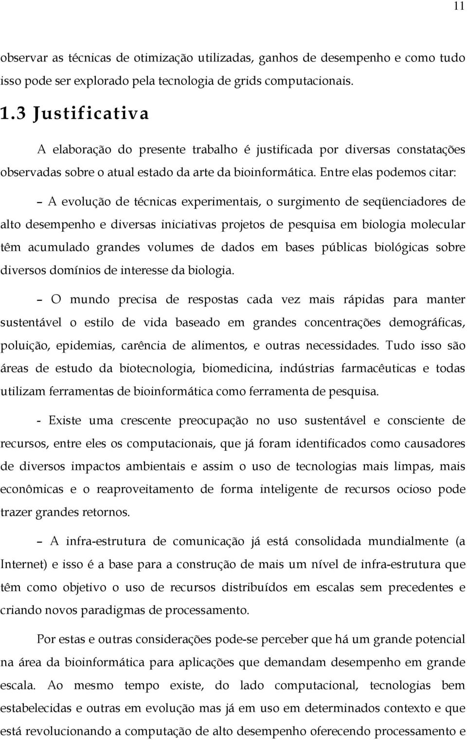 Entre elas podemos citar: A evolução de técnicas experimentais, o surgimento de seqüenciadores de alto desempenho e diversas iniciativas projetos de pesquisa em biologia molecular têm acumulado