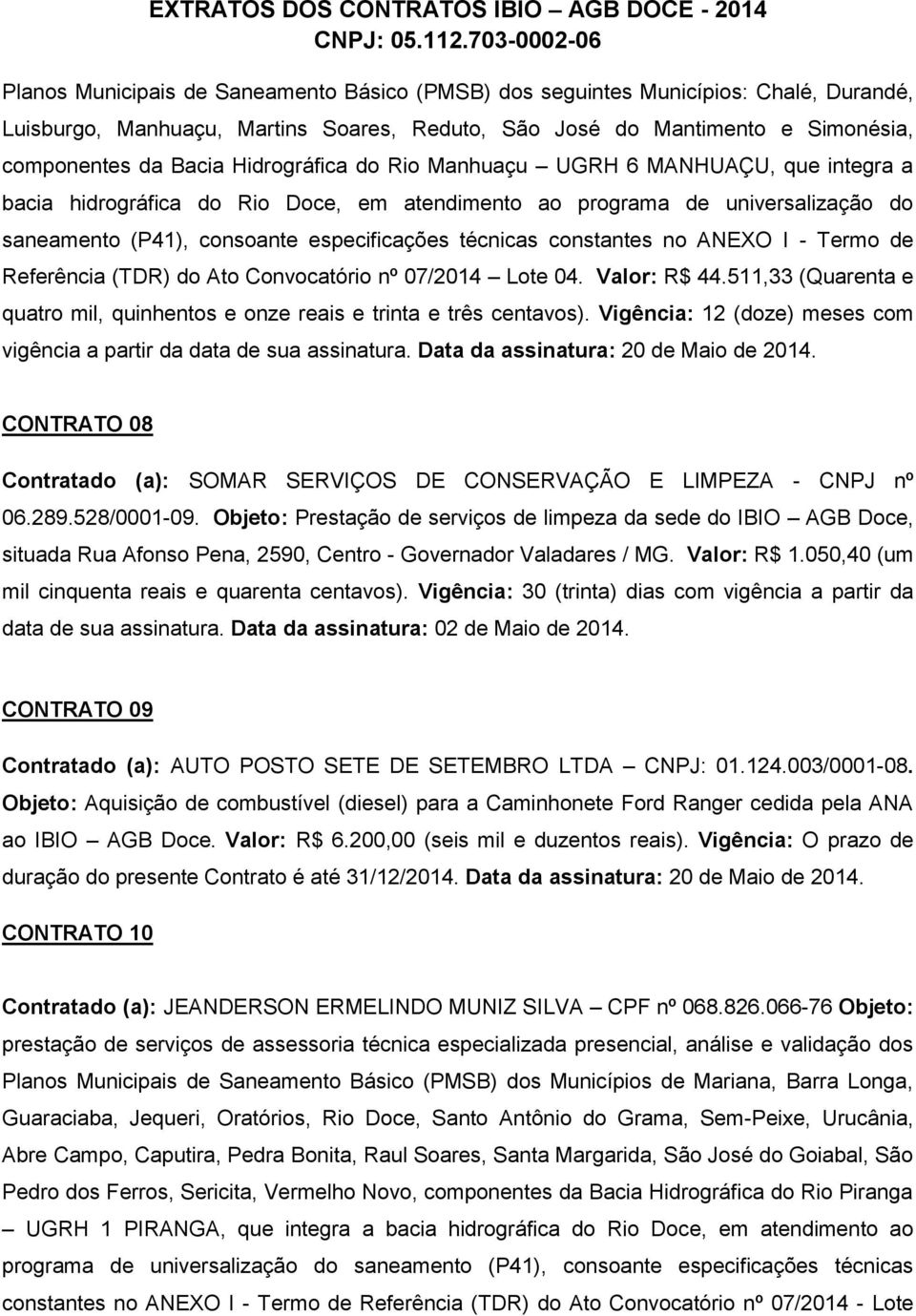 constantes no ANEXO I - Termo de Referência (TDR) do Ato Convocatório nº 07/2014 Lote 04. Valor: R$ 44.511,33 (Quarenta e quatro mil, quinhentos e onze reais e trinta e três centavos).