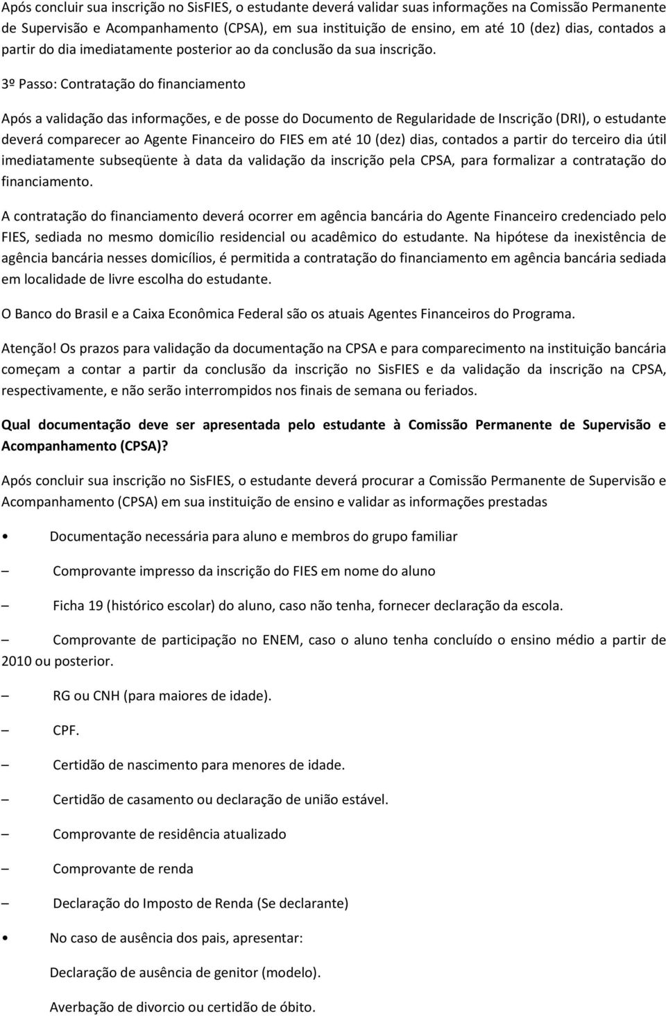 3º Passo: Contratação do financiamento Após a validação das informações, e de posse do Documento de Regularidade de Inscrição (DRI), o estudante deverá comparecer ao Agente Financeiro do FIES em até