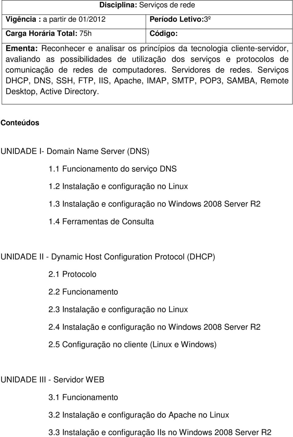 Serviços DHCP, DNS, SSH, FTP, IIS, Apache, IMAP, SMTP, POP3, SAMBA, Remote Desktop, Active Directory. Conteúdos UNIDADE I- Domain Name Server (DNS) 1.1 Funcionamento do serviço DNS 1.