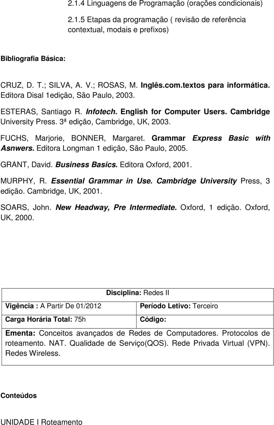 FUCHS, Marjorie, BONNER, Margaret. Grammar Express Basic with Asnwers. Editora Longman 1 edição, São Paulo, 2005. GRANT, David. Business Basics. Editora Oxford, 2001. MURPHY, R.