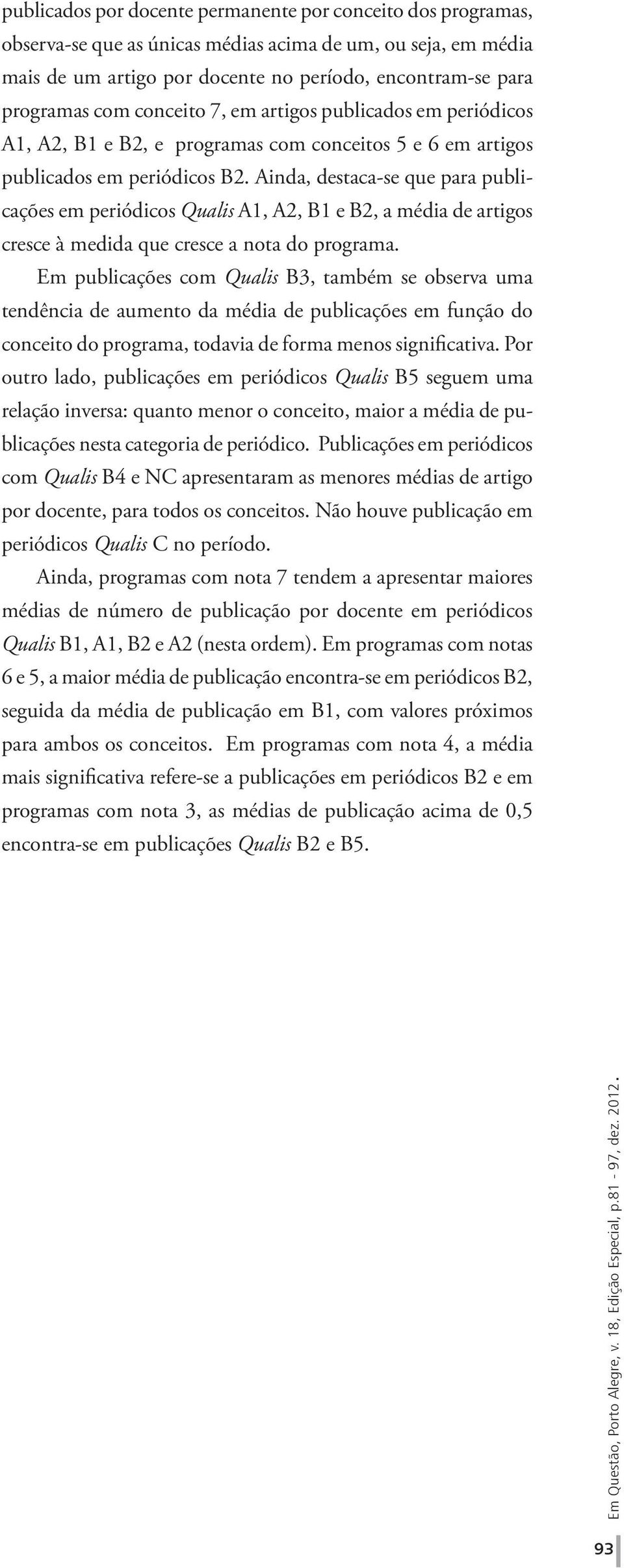 Ainda, destaca-se que para publicações em periódicos Qualis A1, A2, B1 e B2, a média de artigos cresce à medida que cresce a nota do programa.