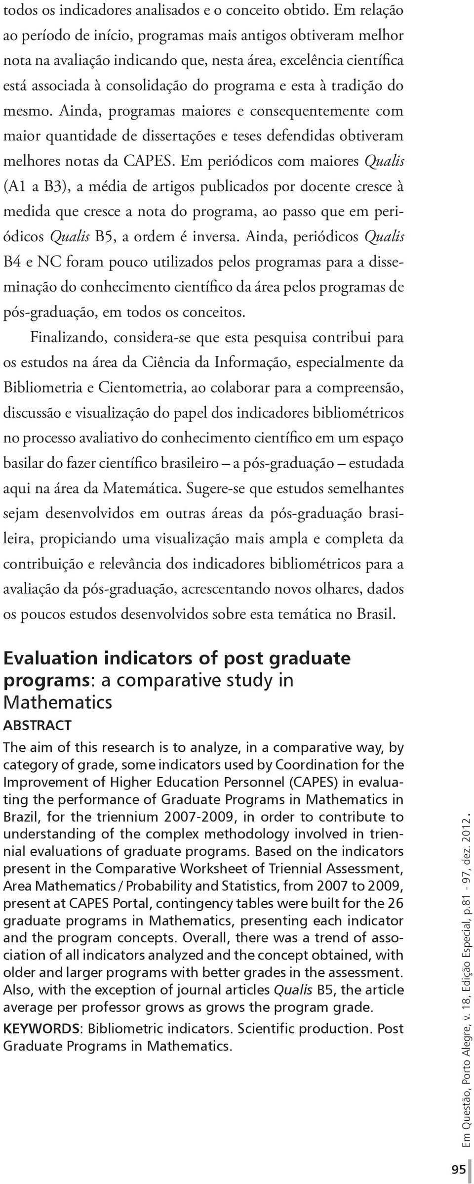 do mesmo. Ainda, programas maiores e consequentemente com maior quantidade de dissertações e teses defendidas obtiveram melhores notas da CAPES.