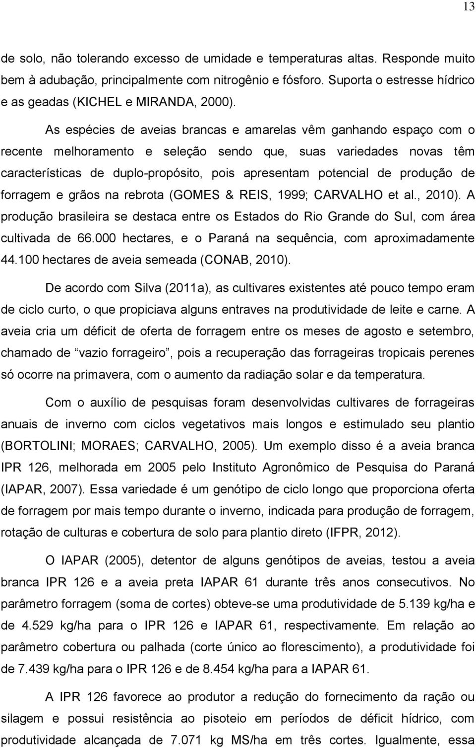 As espécies de aveias brancas e amarelas vêm ganhando espaço com o recente melhoramento e seleção sendo que, suas variedades novas têm características de duplo-propósito, pois apresentam potencial de