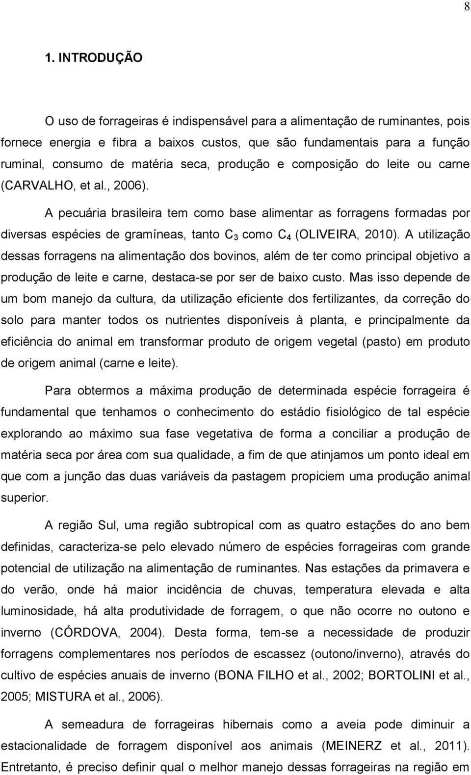 A pecuária brasileira tem como base alimentar as forragens formadas por diversas espécies de gramíneas, tanto C 3 como C 4 (OLIVEIRA, 2010).