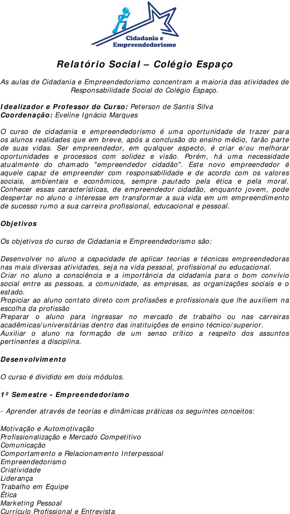 breve, após a conclusão do ensino médio, farão parte de suas vidas. Ser empreendedor, em qualquer aspecto, é criar e/ou melhorar oportunidades e processos com solidez e visão.