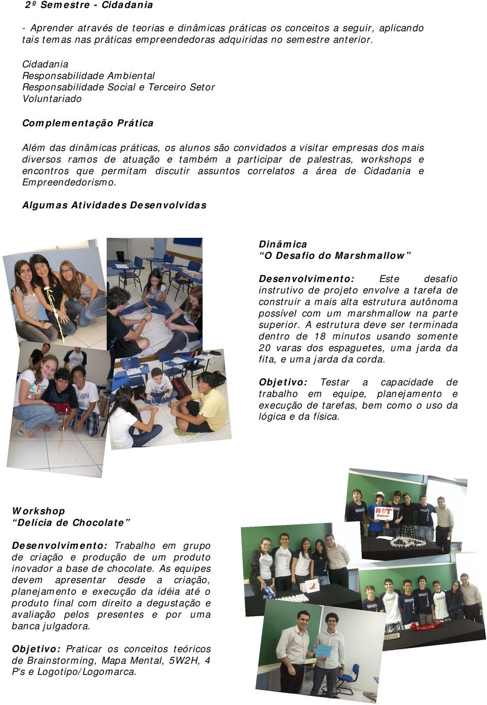 diversos ramos de atuação e também a participar de palestras, workshops e encontros que permitam discutir assuntos correlatos a área de Cidadania e Empreendedorismo.