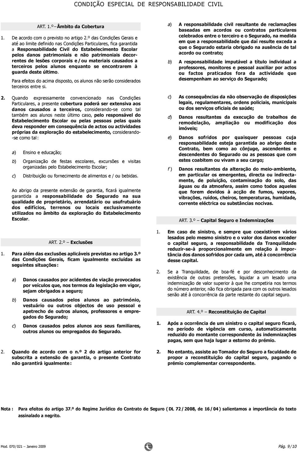 de lesões corporais e / ou materiais causados a terceiros pelos alunos enquanto se encontrarem à guarda deste último.