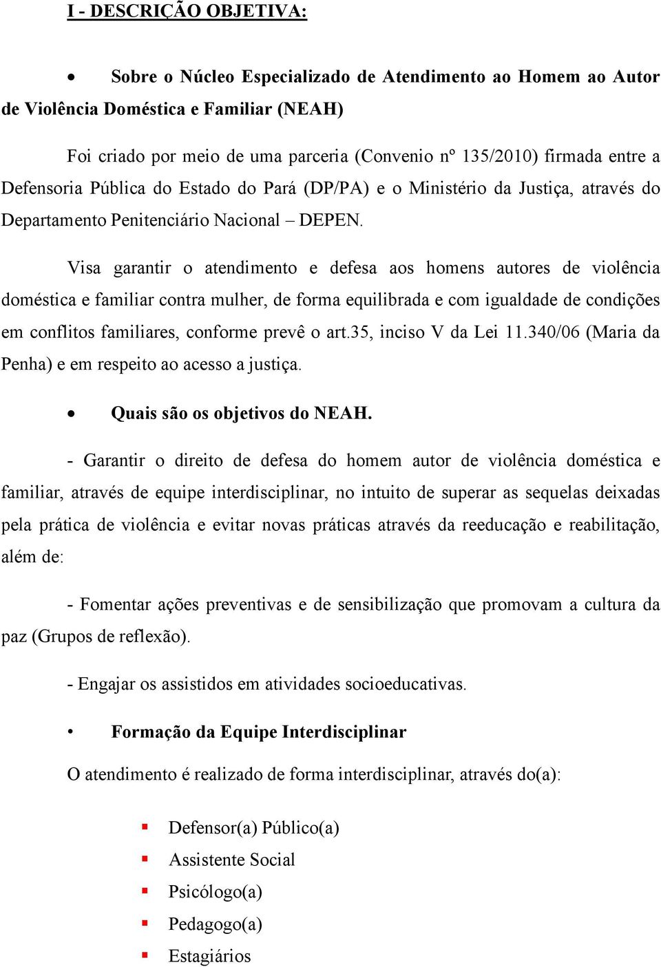 Visa garantir o atendimento e defesa aos homens autores de violência doméstica e familiar contra mulher, de forma equilibrada e com igualdade de condições em conflitos familiares, conforme prevê o