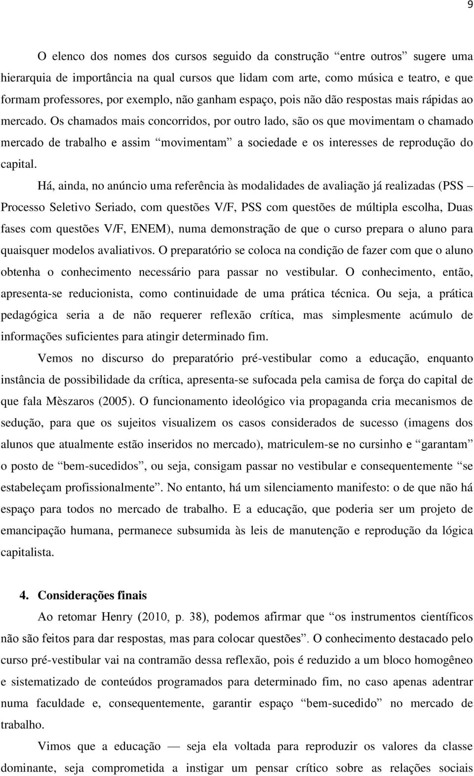 Os chamados mais concorridos, por outro lado, são os que movimentam o chamado mercado de trabalho e assim movimentam a sociedade e os interesses de reprodução do capital.