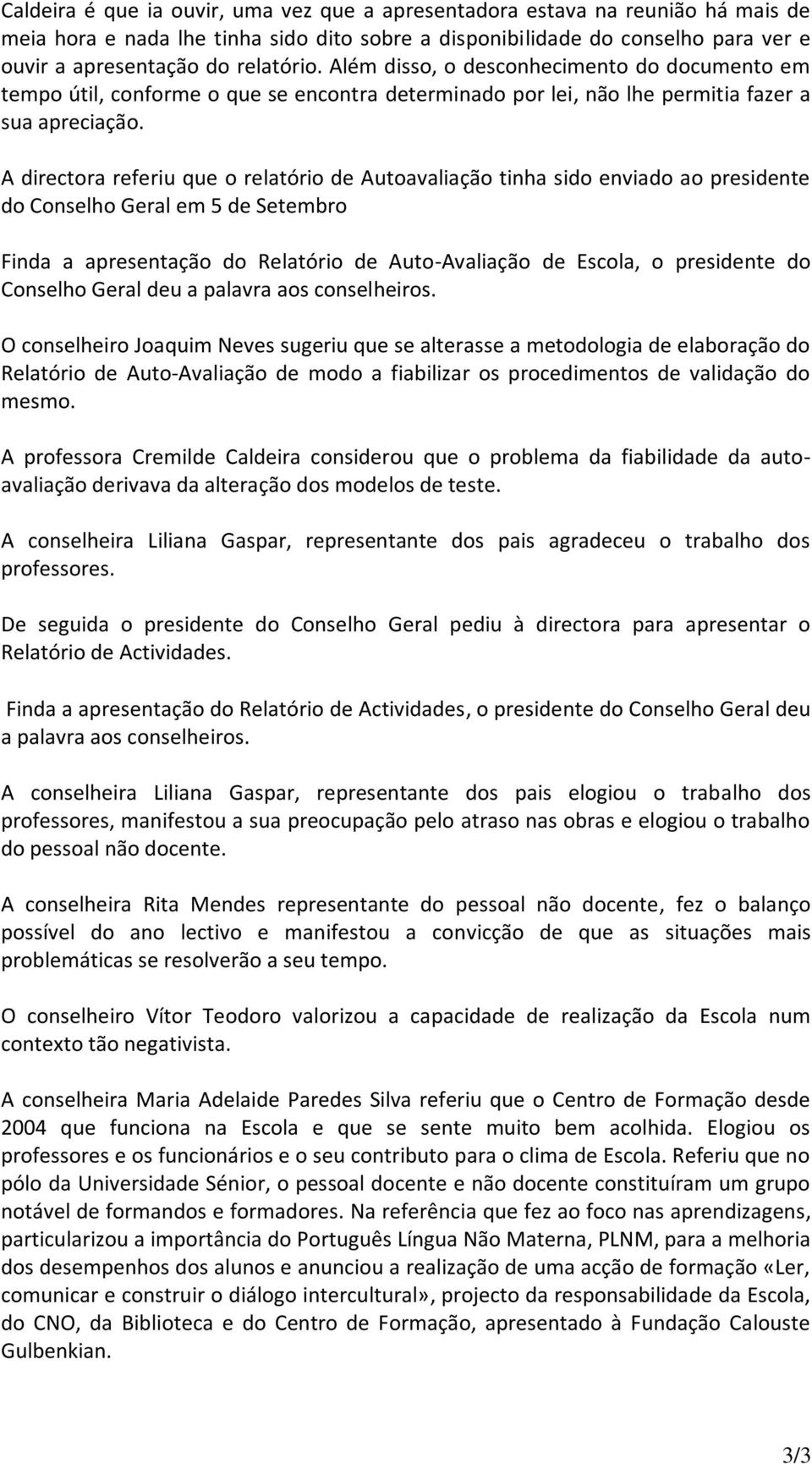 A directora referiu que o relatório de Autoavaliação tinha sido enviado ao presidente do Conselho Geral em 5 de Setembro Finda a apresentação do Relatório de Auto-Avaliação de Escola, o presidente do