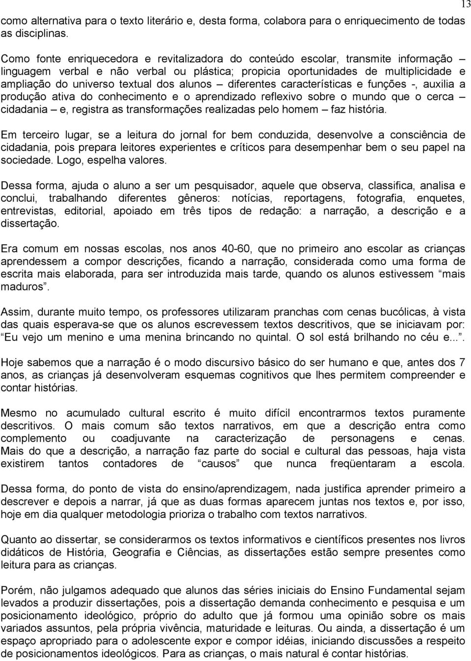 dos alunos diferentes características e funções -, auxilia a produção ativa do conhecimento e o aprendizado reflexivo sobre o mundo que o cerca cidadania e, registra as transformações realizadas pelo