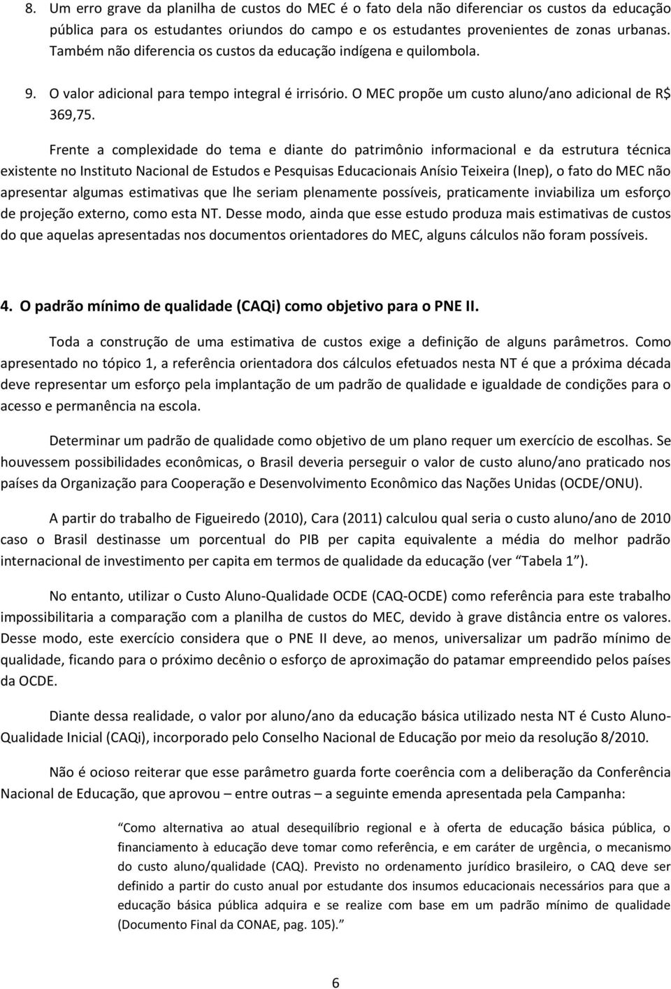 Frente a complexidade do tema e diante do patrimônio informacional e da estrutura técnica existente no Instituto Nacional de Estudos e Pesquisas Educacionais Anísio Teixeira (Inep), o fato do MEC não