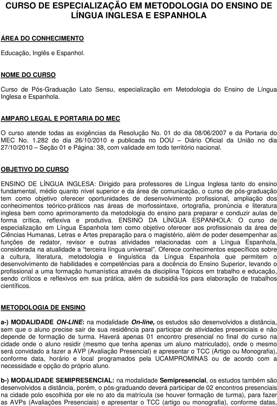 AMPARO LEGAL E PORTARIA DO MEC O curso atende todas as exigências da Resolução No. 01 do dia 08/06/2007 e da Portaria do MEC No. 1.