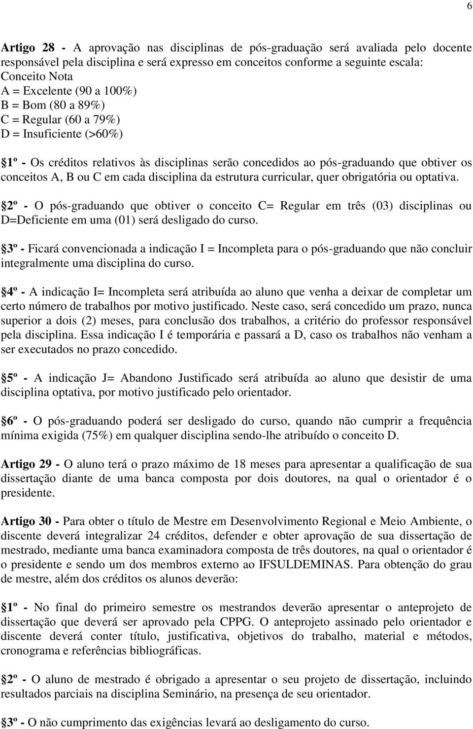 disciplina da estrutura curricular, quer obrigatória ou optativa. 2º - O pós-graduando que obtiver o conceito C= Regular em três (03) disciplinas ou D=Deficiente em uma (01) será desligado do curso.