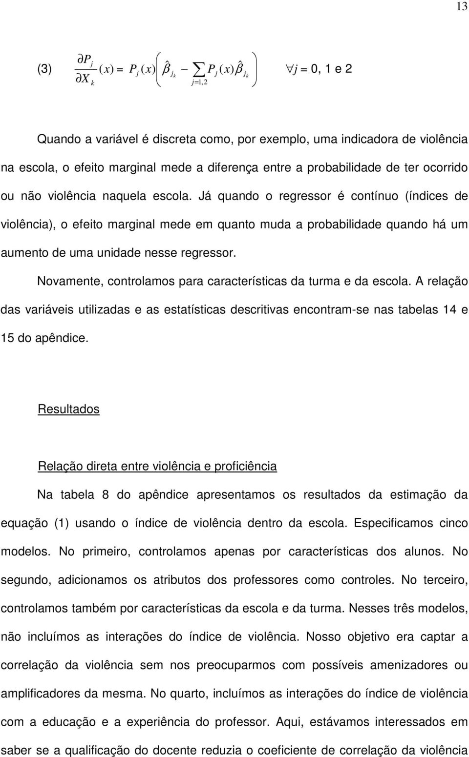 Já quando o regressor é contínuo (índices de violência), o efeito marginal mede em quanto muda a probabilidade quando há um aumento de uma unidade nesse regressor.