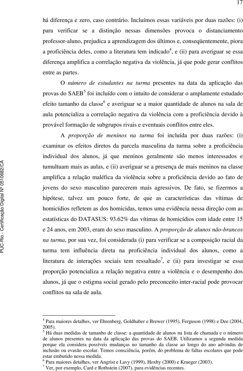 a proficiência deles, como a literatura tem indicado 4, e (ii) para averiguar se essa diferença amplifica a correlação negativa da violência, já que pode gerar conflitos entre as partes.