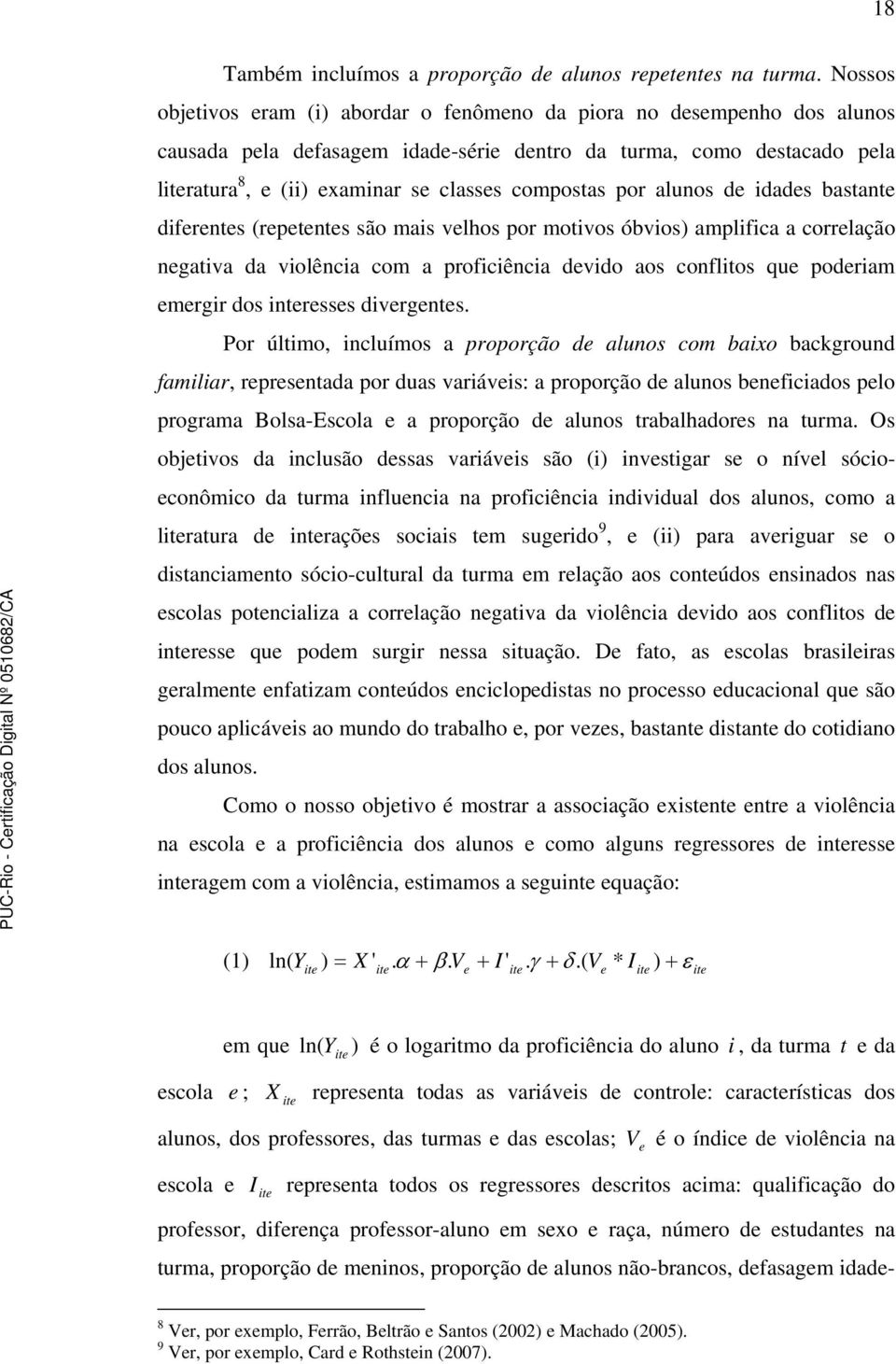 compostas por alunos de idades bastante diferentes (repetentes são mais velhos por motivos óbvios) amplifica a correlação negativa da violência com a proficiência devido aos conflitos que poderiam