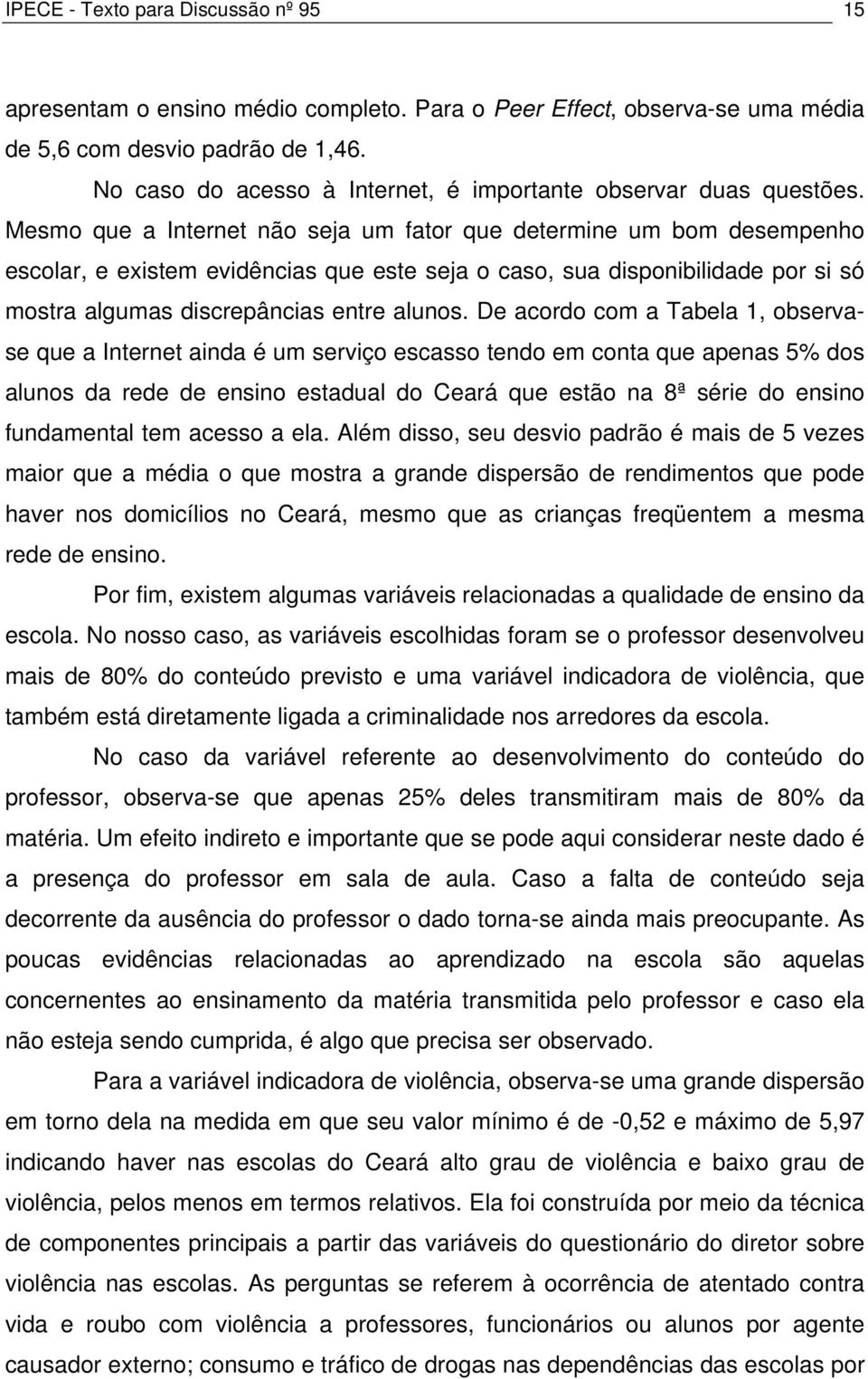 Mesmo que a Internet não seja um fator que determine um bom desempenho escolar, e existem evidências que este seja o caso, sua disponibilidade por si só mostra algumas discrepâncias entre alunos.