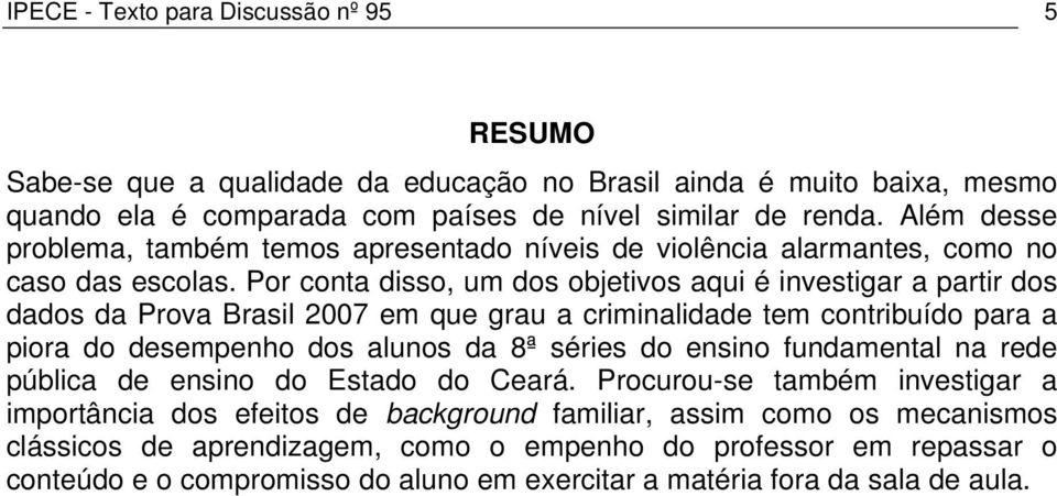 Por conta disso, um dos objetivos aqui é investigar a partir dos dados da Prova Brasil 2007 em que grau a criminalidade tem contribuído para a piora do desempenho dos alunos da 8ª séries do ensino