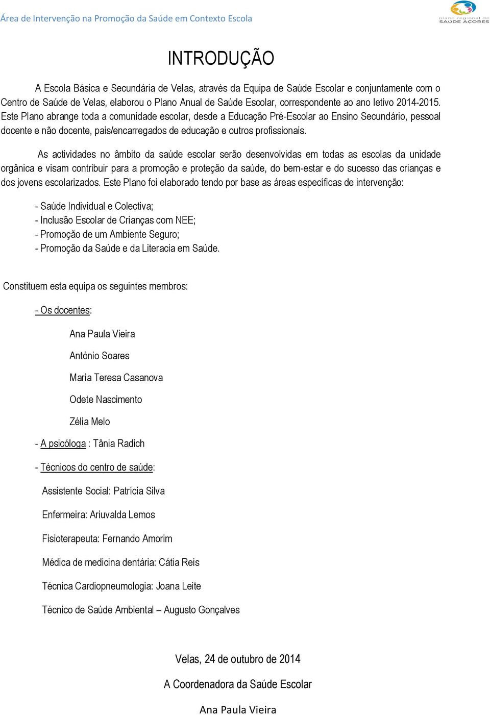 As actividades no âmbito da saúde escolar serão desenvolvidas em todas as escolas da unidade orgânica e visam contribuir para a promoção e proteção da saúde, do bem-estar e do sucesso das crianças e