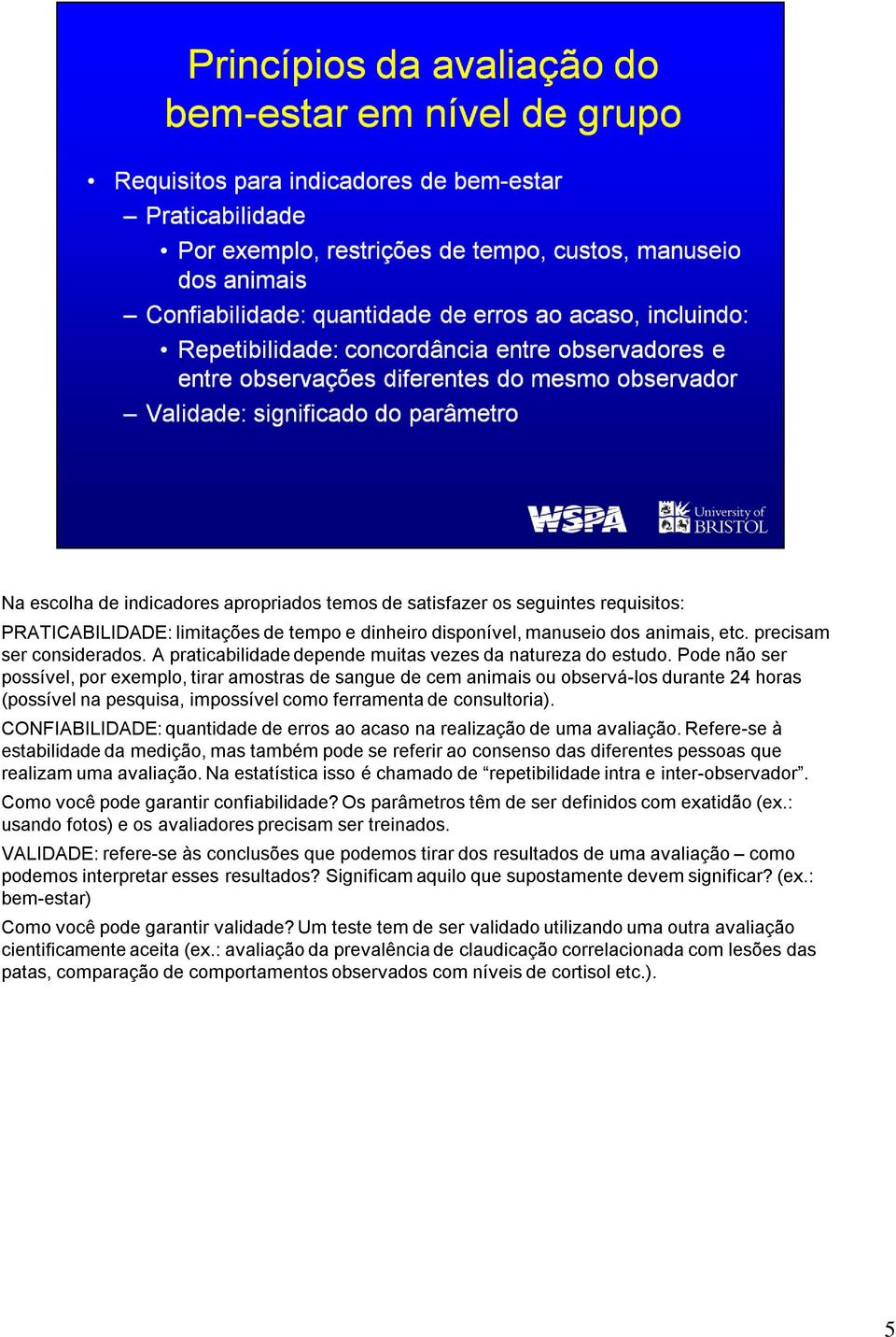 Pode não ser possível, por exemplo, tirar amostras de sangue de cem animais ou observá-los durante 24 horas (possível na pesquisa, impossível como ferramenta de consultoria).