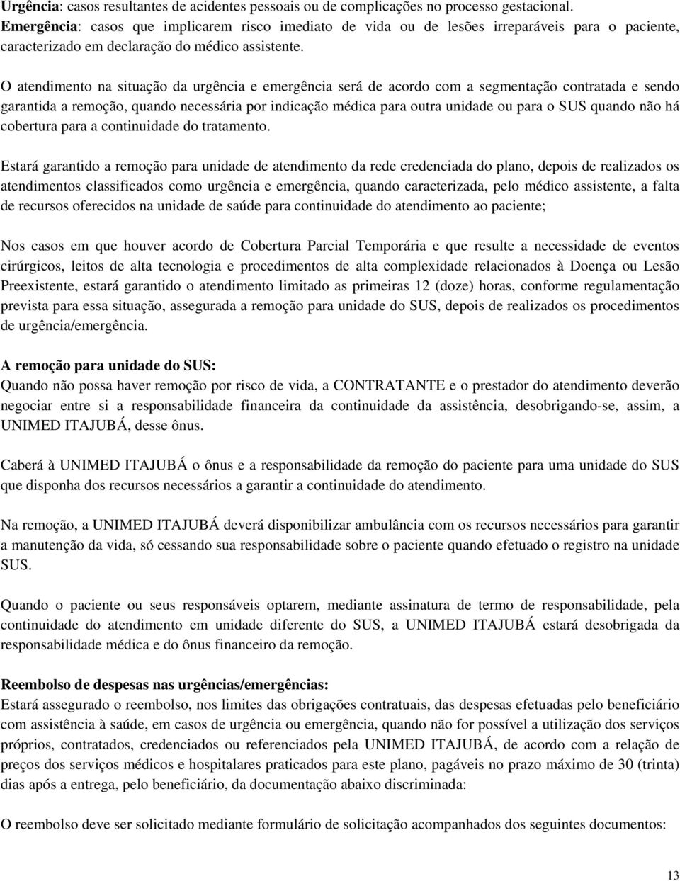 O atendimento na situação da urgência e emergência será de acordo com a segmentação contratada e sendo garantida a remoção, quando necessária por indicação médica para outra unidade ou para o SUS