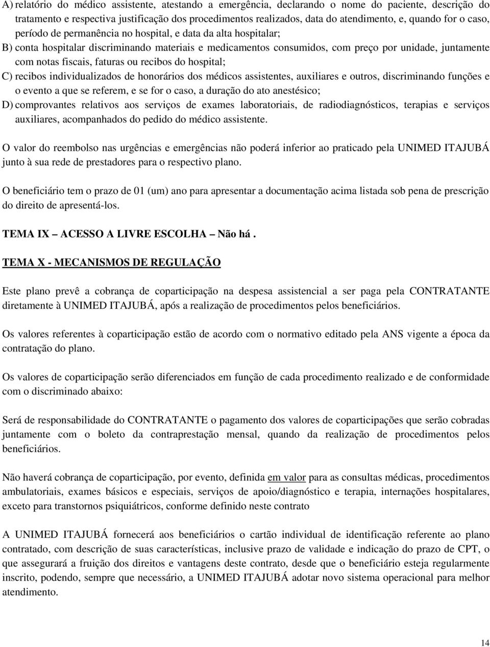 fiscais, faturas ou recibos do hospital; C) recibos individualizados de honorários dos médicos assistentes, auxiliares e outros, discriminando funções e o evento a que se referem, e se for o caso, a