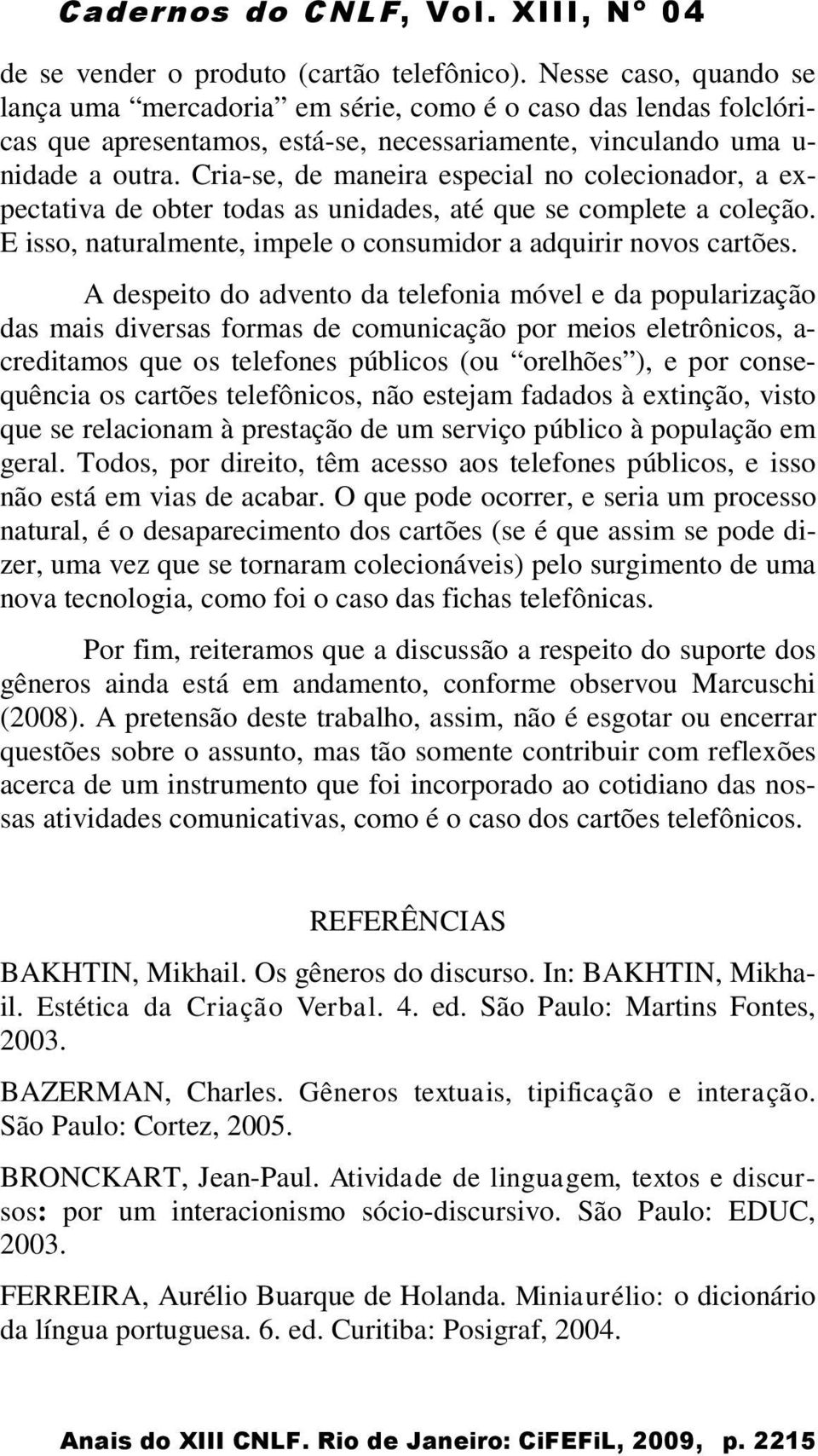 Cria-se, de maneira especial no colecionador, a expectativa de obter todas as unidades, até que se complete a coleção. E isso, naturalmente, impele o consumidor a adquirir novos cartões.