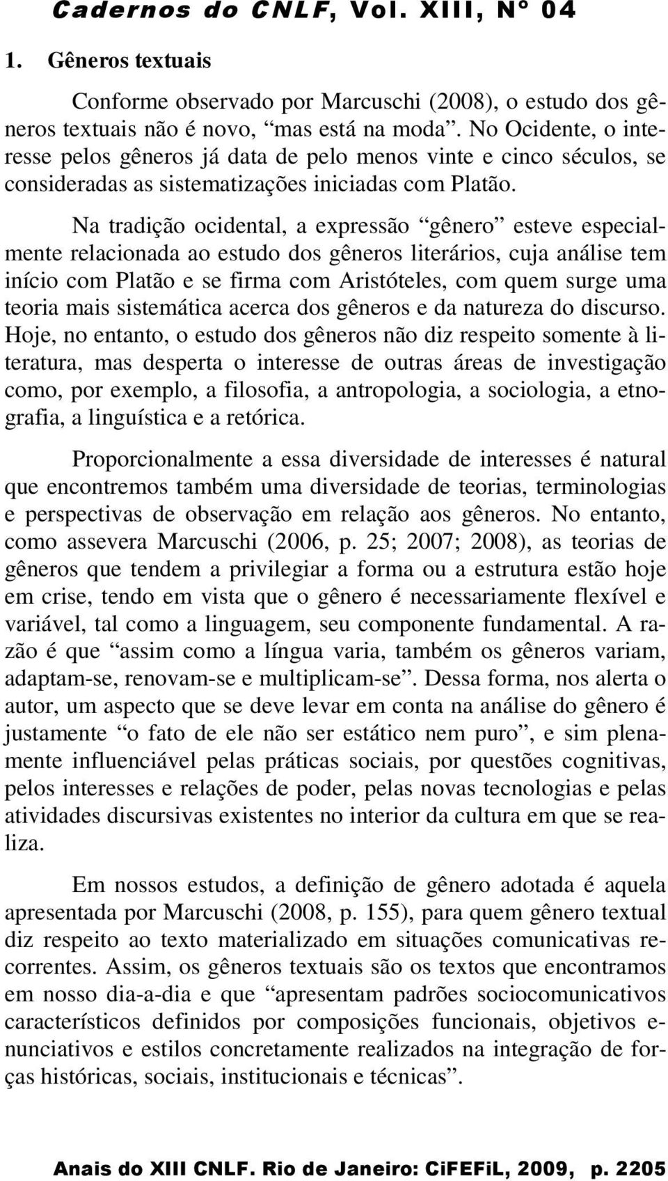 Na tradição ocidental, a expressão gênero esteve especialmente relacionada ao estudo dos gêneros literários, cuja análise tem início com Platão e se firma com Aristóteles, com quem surge uma teoria