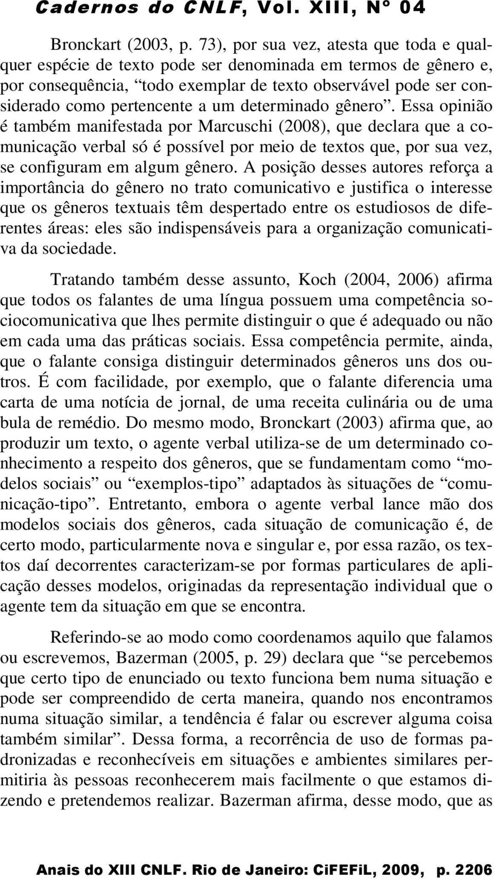 determinado gênero. Essa opinião é também manifestada por Marcuschi (2008), que declara que a comunicação verbal só é possível por meio de textos que, por sua vez, se configuram em algum gênero.